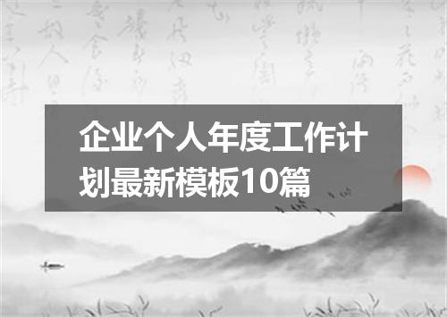 企业个人年度工作计划最新模板10篇