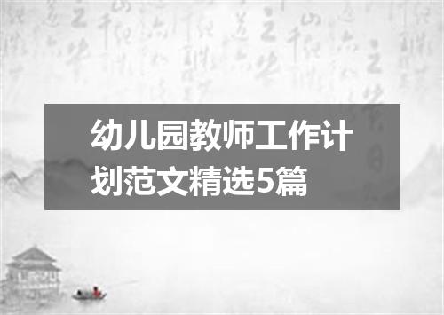 幼儿园教师工作计划范文精选5篇