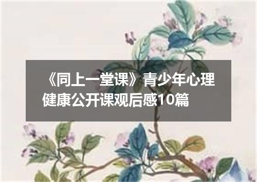 《同上一堂课》青少年心理健康公开课观后感10篇