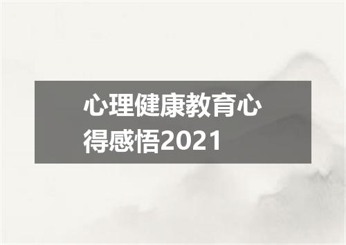 心理健康教育心得感悟2021