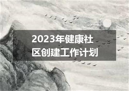 2023年健康社区创建工作计划