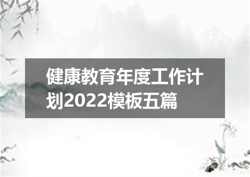 健康教育年度工作计划2022模板五篇