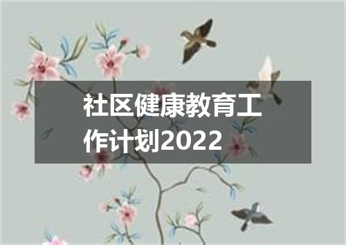 社区健康教育工作计划2022