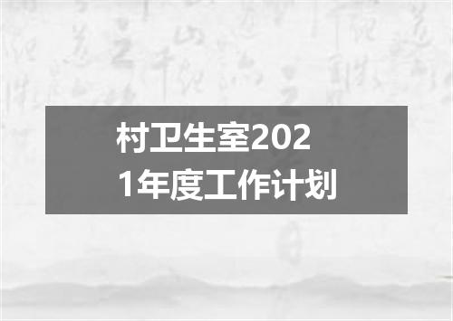 村卫生室2021年度工作计划