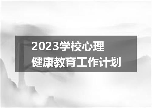 2023学校心理健康教育工作计划