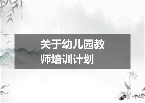 关于幼儿园教师培训计划
