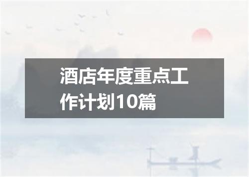 酒店年度重点工作计划10篇