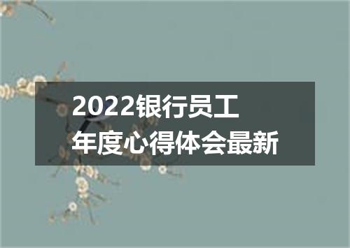 2022银行员工年度心得体会最新