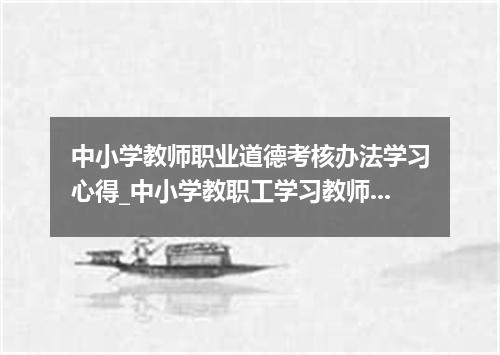 中小学教师职业道德考核办法学习心得_中小学教职工学习教师职业道德的心得体会