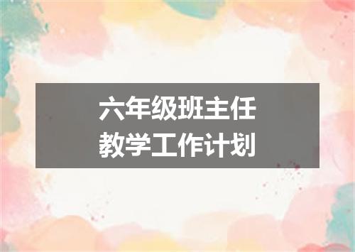 六年级班主任教学工作计划