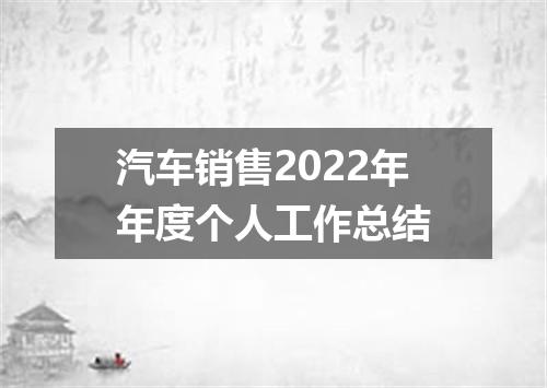 汽车销售2022年年度个人工作总结