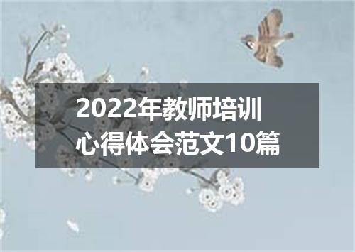 2022年教师培训心得体会范文10篇