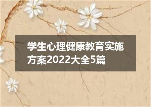 学生心理健康教育实施方案2022大全5篇