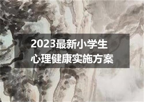 2023最新小学生心理健康实施方案
