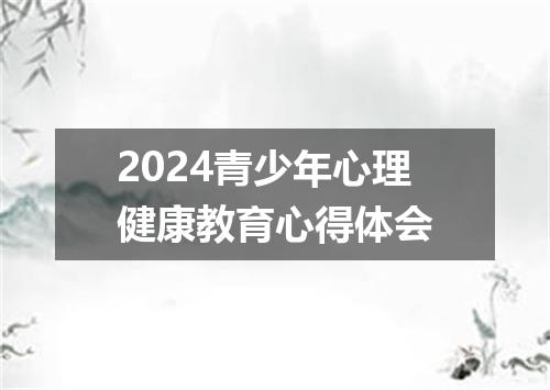 2024青少年心理健康教育心得体会