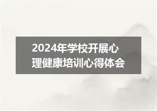 2024年学校开展心理健康培训心得体会