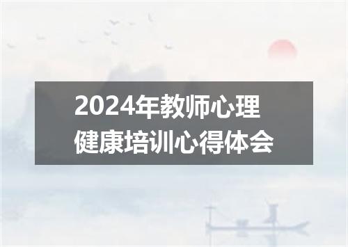 2024年教师心理健康培训心得体会