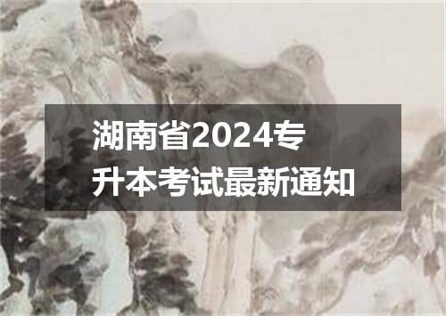 湖南省2024专升本考试最新通知