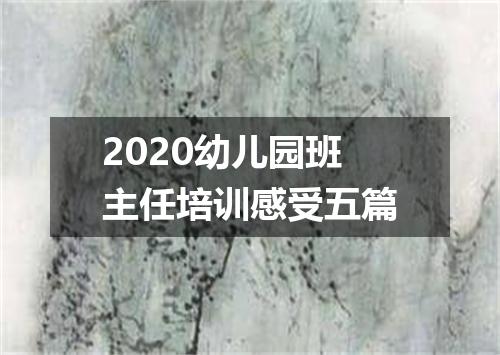 2020幼儿园班主任培训感受五篇