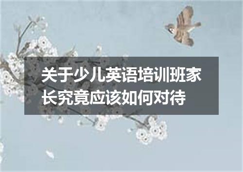 关于少儿英语培训班家长究竟应该如何对待