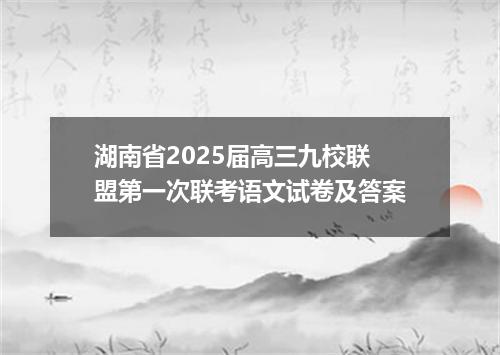 湖南省2025届高三九校联盟第一次联考语文试卷及答案