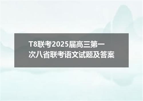 T8联考2025届高三第一次八省联考语文试题及答案