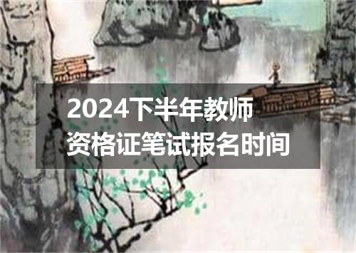 2024下半年教师资格证笔试报名时间