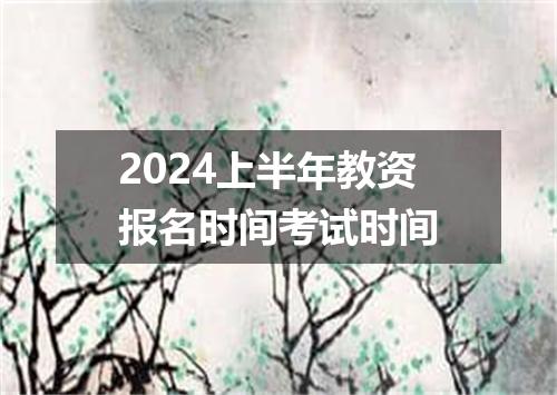 2024上半年教资报名时间考试时间