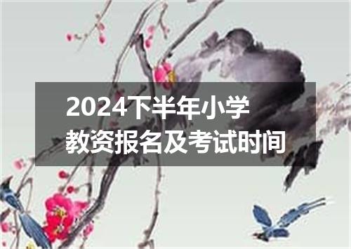 2024下半年小学教资报名及考试时间