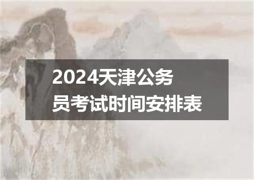 2024天津公务员考试时间安排表