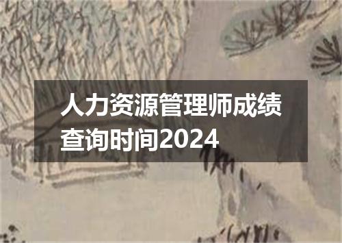 人力资源管理师成绩查询时间2024