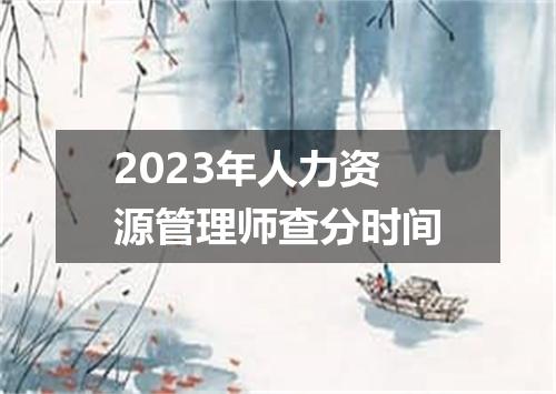 2023年人力资源管理师查分时间