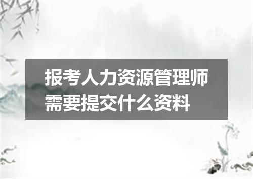 报考人力资源管理师需要提交什么资料