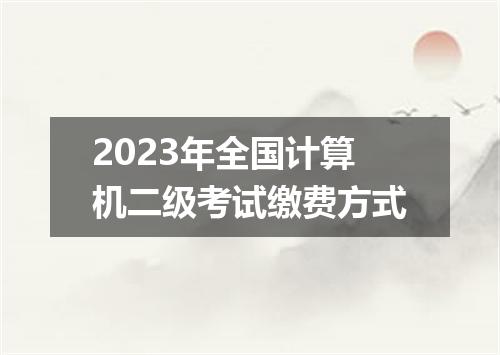 2023年全国计算机二级考试缴费方式
