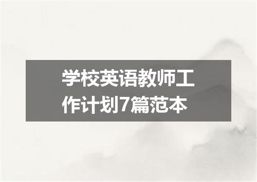 学校英语教师工作计划7篇范本