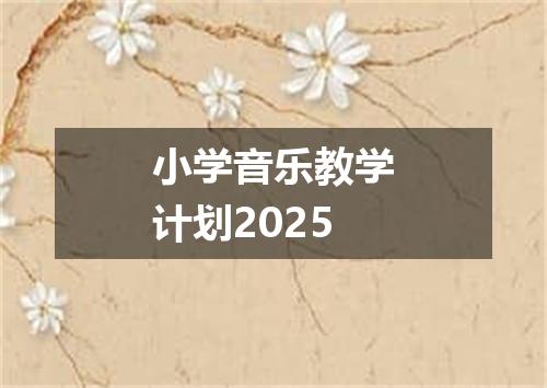 小学音乐教学计划2025
