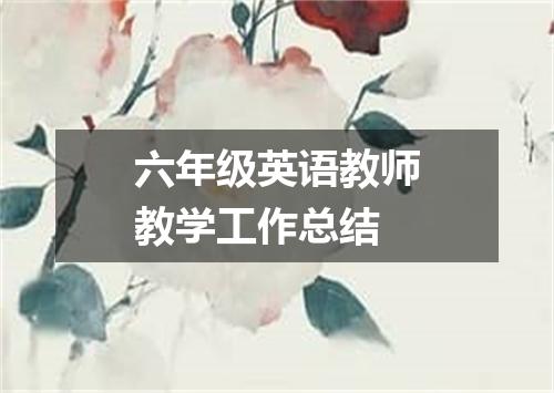 六年级英语教师教学工作总结