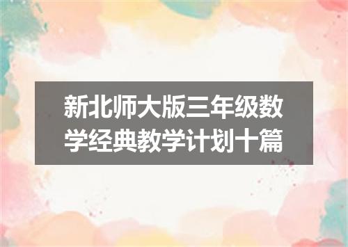 新北师大版三年级数学经典教学计划十篇