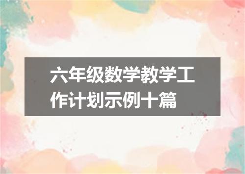 六年级数学教学工作计划示例十篇