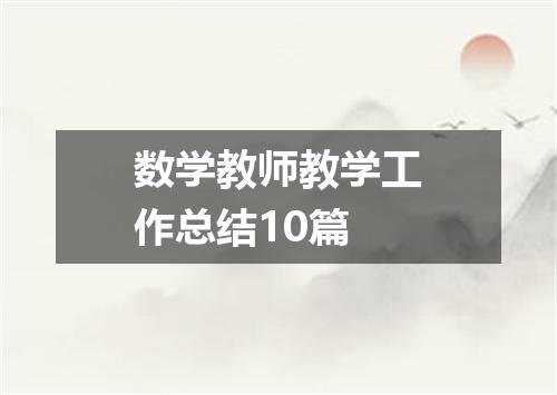 数学教师教学工作总结10篇
