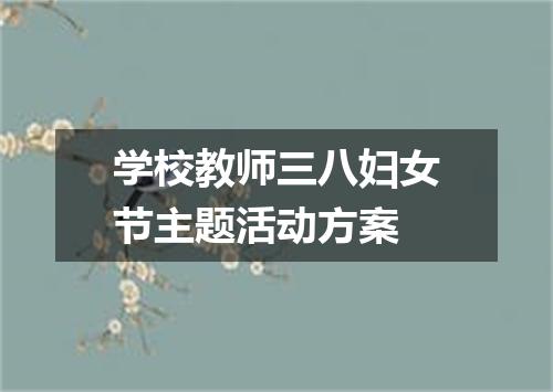 学校教师三八妇女节主题活动方案