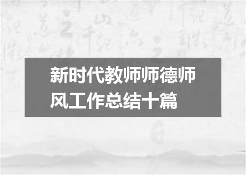 新时代教师师德师风工作总结十篇