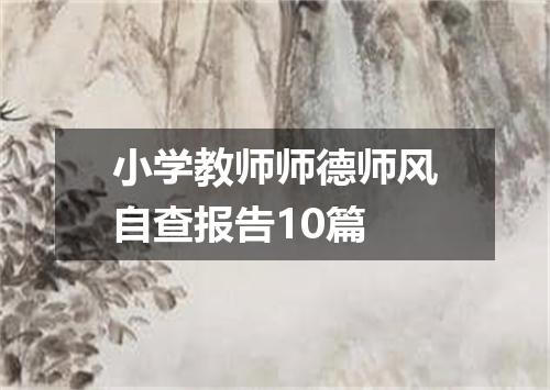 小学教师师德师风自查报告10篇