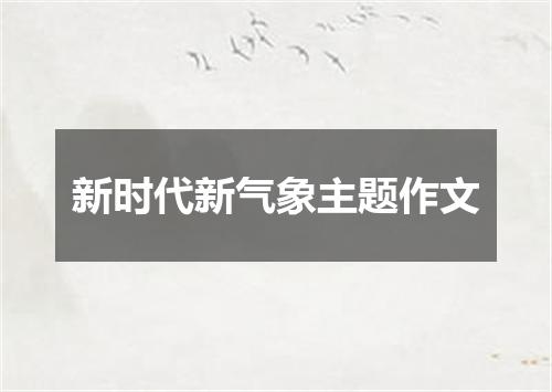 新时代新气象主题作文