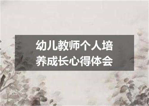 幼儿教师个人培养成长心得体会