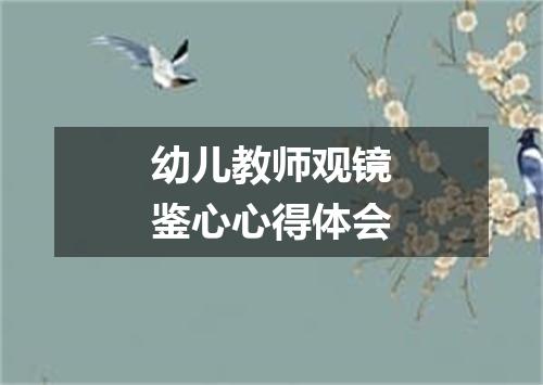 幼儿教师观镜鉴心心得体会