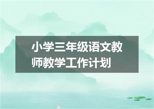 小学三年级语文教师教学工作计划
