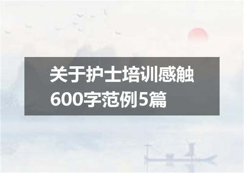 关于护士培训感触600字范例5篇
