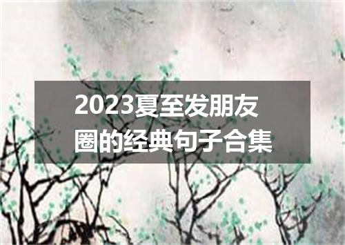 2023夏至发朋友圈的经典句子合集