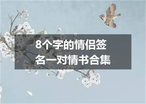 8个字的情侣签名一对情书合集